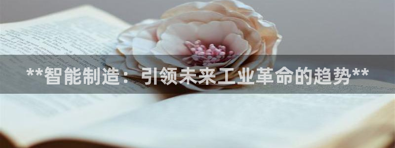 彩神vll趣投彩：**智能制造：引领未来工业革命的趋势**