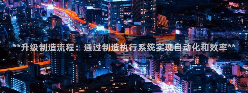 彩神8官网版：**升级制造流程：通过制造执行系统实现自动化和效率**