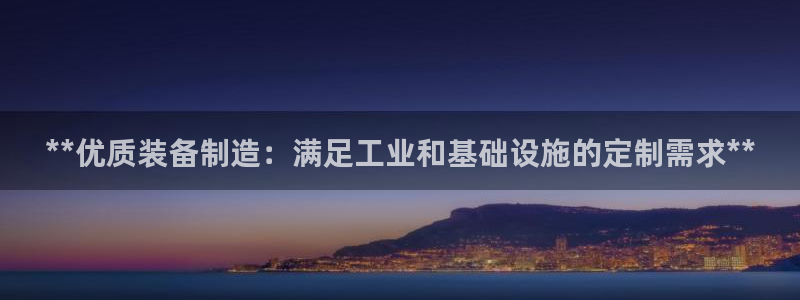 彩神平台：**优质装备制造：满足工业和基础设施的定制需求**