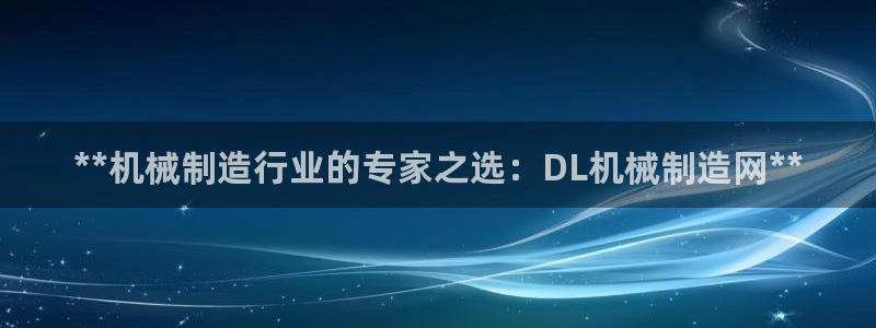 彩神大发是不是人为操作：**机械制造行业的专家之选：DL机械
