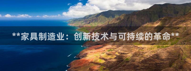 彩神v8是真的挣钱吗安全吗：**家具制造业：创新技术与可持续的革命**