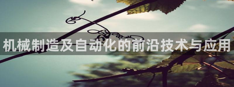彩神vii购彩l心：机械制造及自动化的前沿技术与应用