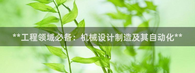 彩神v8平台正规吗：**工程领域必备：机械设计制造及其自动化