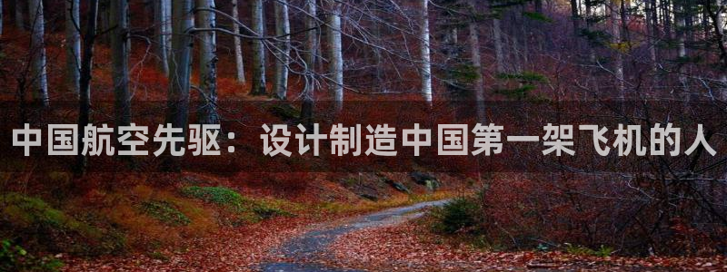 彩神大发三期计划网站：中国航空先驱：设计制造中国第一架飞机的人