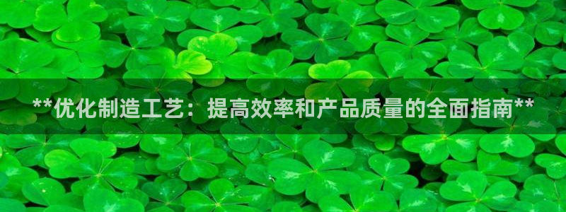 彩神velcome购彩大厅：**优化制造工艺：提高效率和产品质量的全面指南**