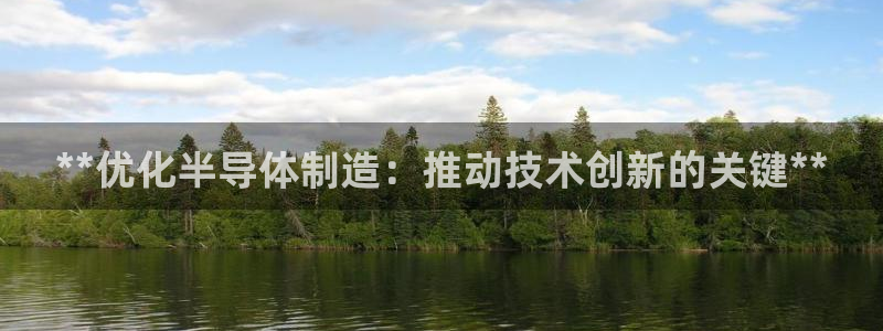 彩神旗下有哪些平台可以看：**优化半导体制造：推动技术创新的