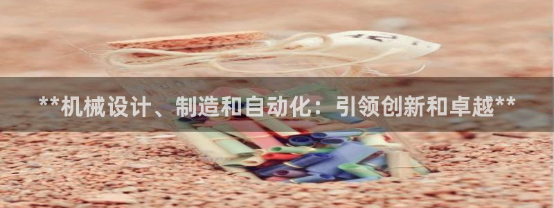 彩神天下专家专栏：**机械设计、制造和自动化：引领创新和卓越**