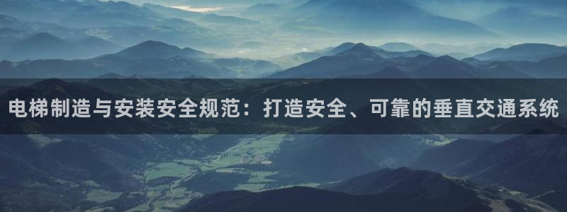 彩神8是正规平台吗安全吗：电梯制造与安装安全规范：打造安全、可靠的垂直交通系统