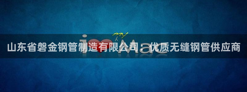 彩神ii官方网：山东省磐金钢管制造有限公司：优质无缝钢管供应