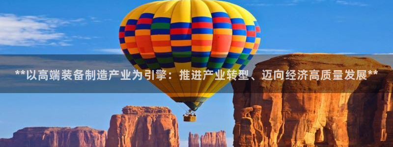 彩神官方网站登录是多少：**以高端装备制造产业为引擎：推进产业转型、迈向经济高质量发展**