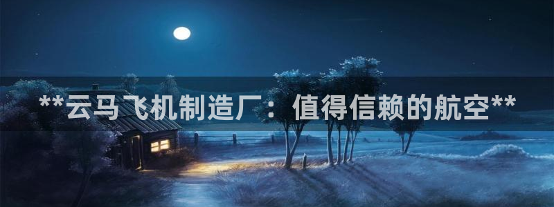 彩神大发cp：**云马飞机制造厂：值得信赖的航空**