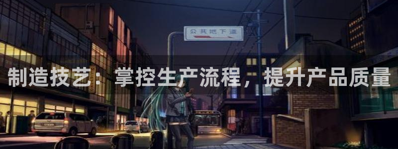 彩神xapp官方网站：制造技艺：掌控生产流程，提升产品质量