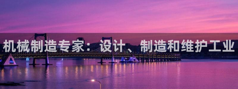 彩神v8有多久了?靠谱吗：机械制造专家：设计、制造和维护工业