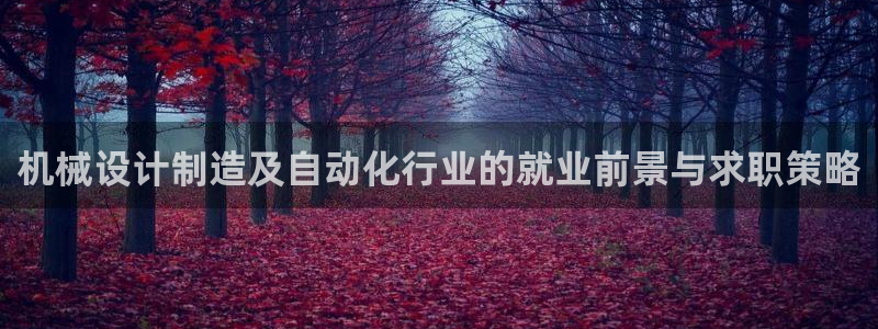 彩神vii手游下载：机械设计制造及自动化行业的就业前景与求职