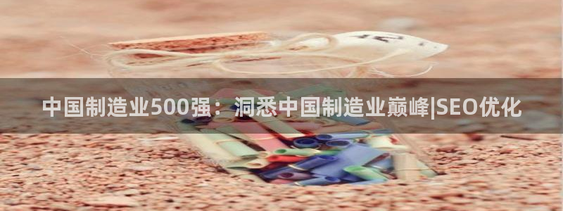 彩神到底能不能赚钱：中国制造业500强：洞悉中国制造业巅峰|SEO优化