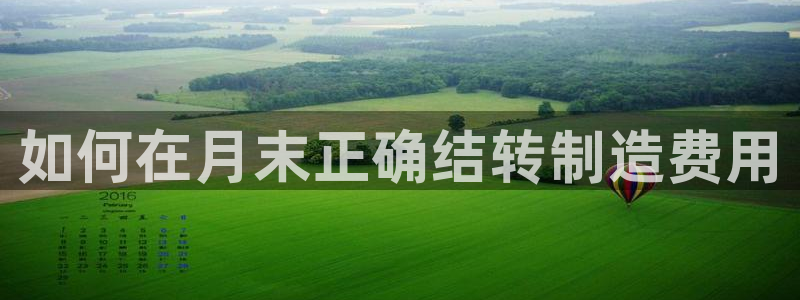 彩神8官网合法吗：如何在月末正确结转制造费用