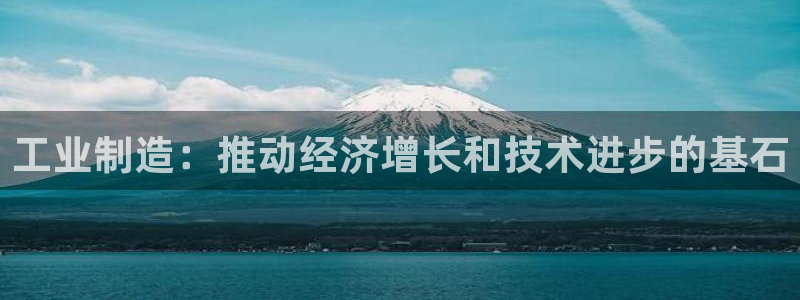 彩神V集团公司：工业制造：推动经济增长和技术进步的基石