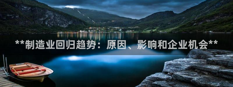 彩神v8首页：**制造业回归趋势：原因、影响和企业机会**