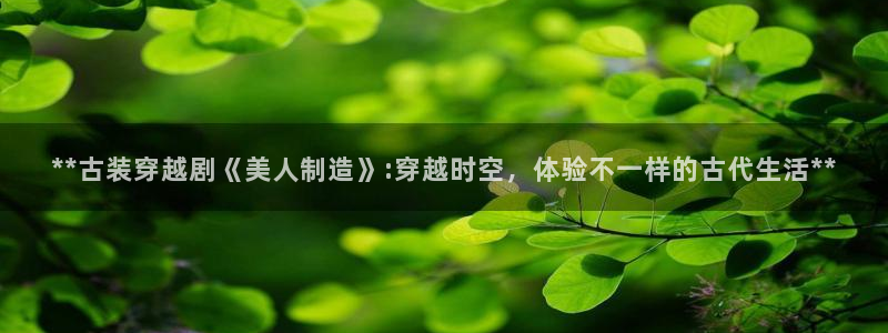 彩神网合法吗：**古装穿越剧《美人制造》:穿越时空，体验不一样的古代生活**
