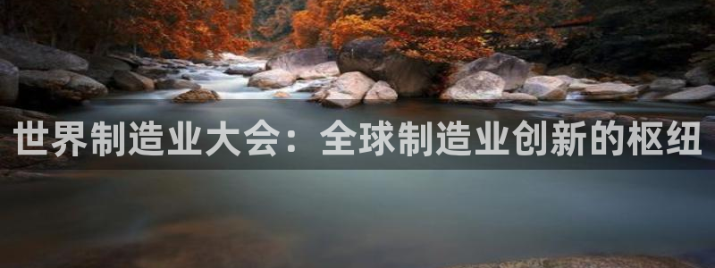 彩神vl官网：世界制造业大会：全球制造业创新的枢纽