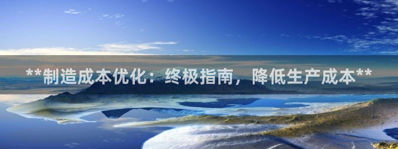 彩神8官网合法吗：**制造成本优化：终极指南，降低生产成本**