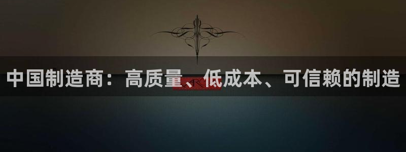 彩神大发cp：中国制造商：高质量、低成本、可信赖的制造