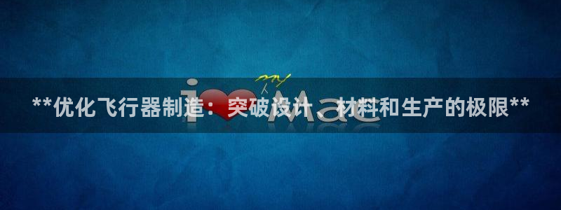 彩神可以提现吗：**优化飞行器制造：突破设计、材料和生产的极限**