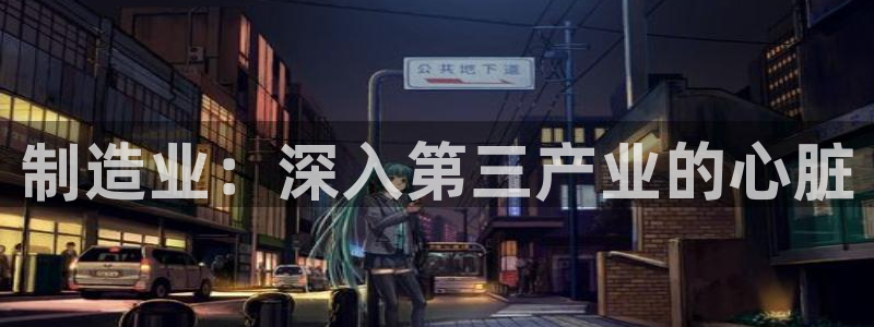 新版彩神v8登录教程：制造业：深入第三产业的心脏