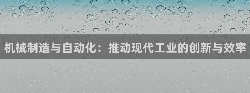 彩神的邀请码是多少：机械制造与自动化：推动现代工业的创新与效率