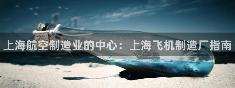 彩神赢钱了吗：上海航空制造业的中心：上海飞机制造厂指南