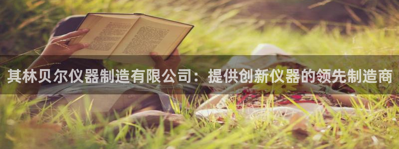 彩神是正规平台吗知乎：其林贝尔仪器制造有限公司：提供创新仪器的领先制造商