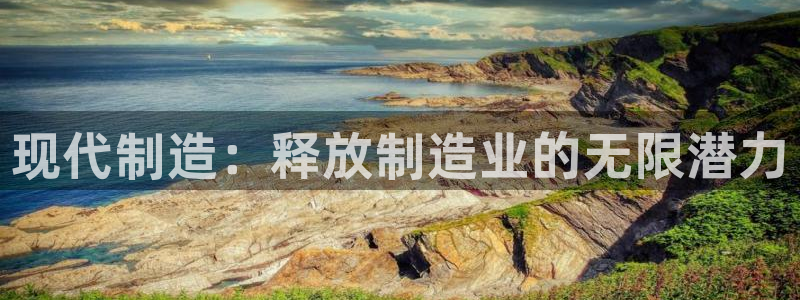 彩神怎么样可以提现：现代制造：释放制造业的无限潜力