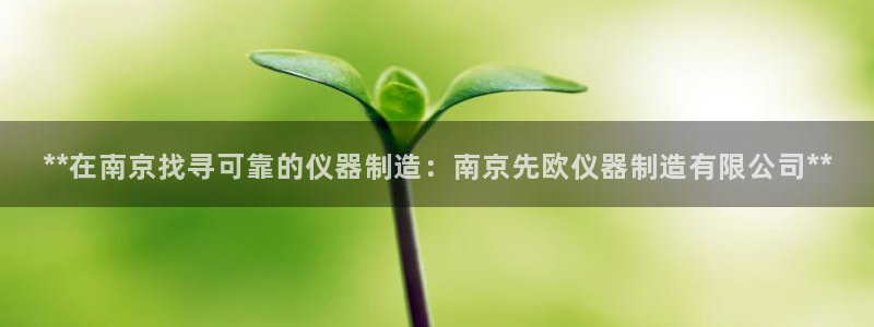 彩神购彩-购彩大厅入口老版：**在南京找寻可靠的仪器制造：南京先欧仪器制造有限公司**