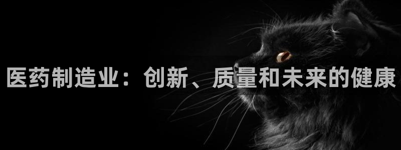 彩神购彩-购彩大厅入口计划群：医药制造业：创新、质量和未来的健康