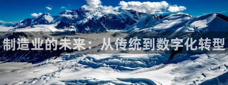 彩神赢了钱登录不上去：制造业的未来：从传统到数字化转型