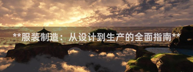 彩神团队是真的吗：**服装制造：从设计到生产的全面指南**
