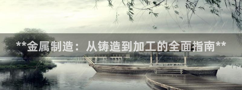 彩神v争霸有限公司：**金属制造：从铸造到加工的全面指南**