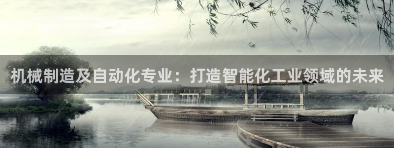 彩神购彩-购彩大厅入口：机械制造及自动化专业：打造智能化工业