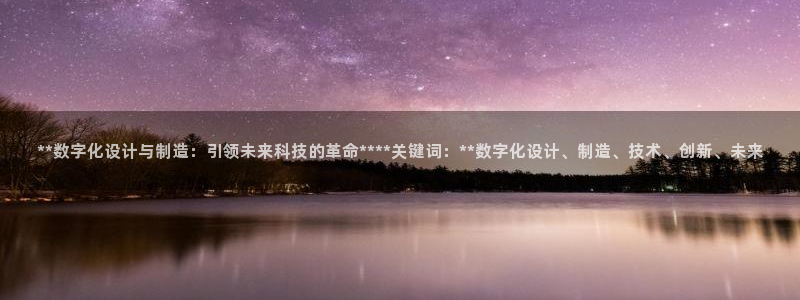 彩神 好 平台：**数字化设计与制造：引领未来科技的革命**