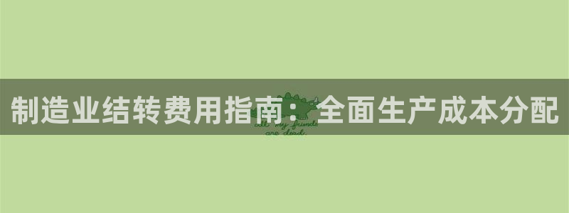 彩神正规吗：制造业结转费用指南：全面生产成本分配