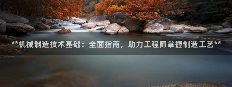 彩神v|：**机械制造技术基础：全面指南，助力工程师掌握制造工艺**
