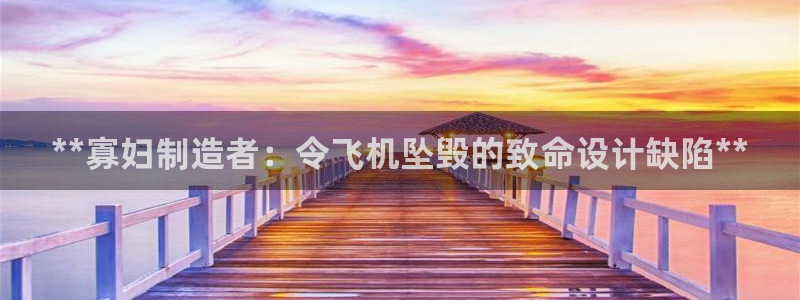 彩神争霸官网登录平台：**寡妇制造者：令飞机坠毁的致命设计缺陷**