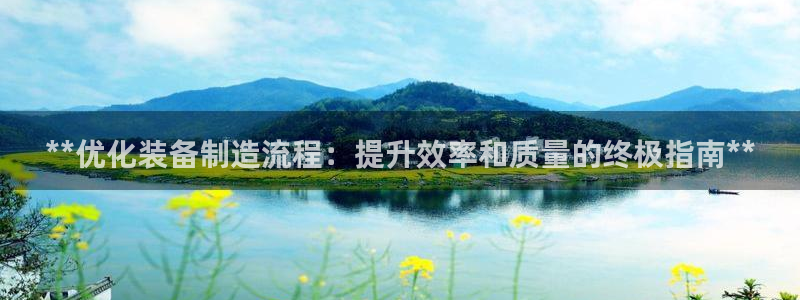 彩神VII购彩中心：**优化装备制造流程：提升效率和质量的终
