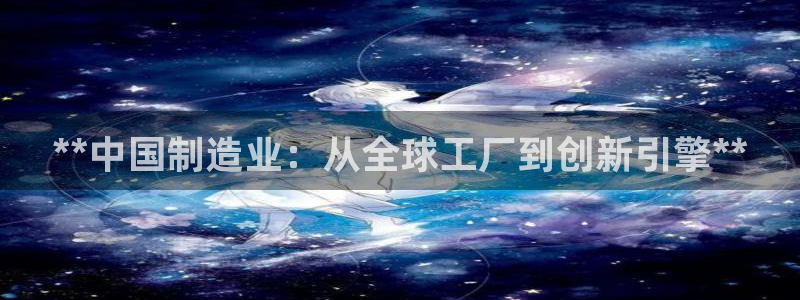 彩神8官网合法吗：**中国制造业：从全球工厂到创新引擎**