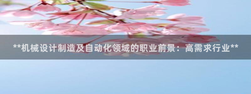 彩神平台可以破解吗：**机械设计制造及自动化领域的职业前景：高需求行业**