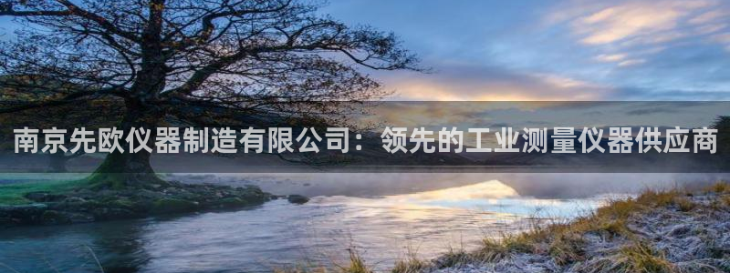 新版彩神v8登录：南京先欧仪器制造有限公司：领先的工业测量仪器供应商