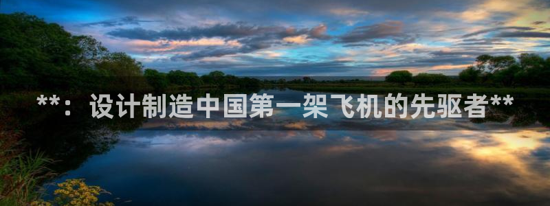 彩神旗下有哪些平台可以玩：**：设计制造中国第一架飞机的先驱者**