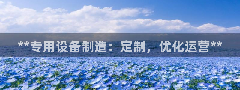 彩神可以提现吗：**专用设备制造：定制，优化运营**
