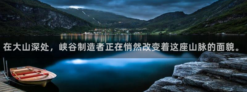 彩神app赚钱是真是假：在大山深处，峡谷制造者正在悄然改变着这座山脉的面貌。
