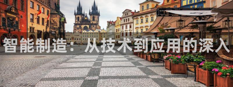 天天彩神welcome：智能制造：从技术到应用的深入